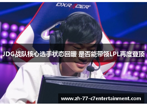 JDG战队核心选手状态回暖 是否能带领LPL再度登顶